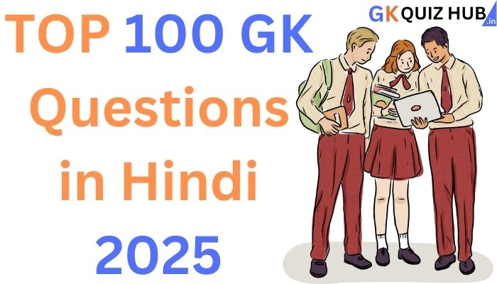 सामान्य ज्ञान के महत्वपूर्ण प्रश्न – 2025. TOP 100 GK Questions in Hindi