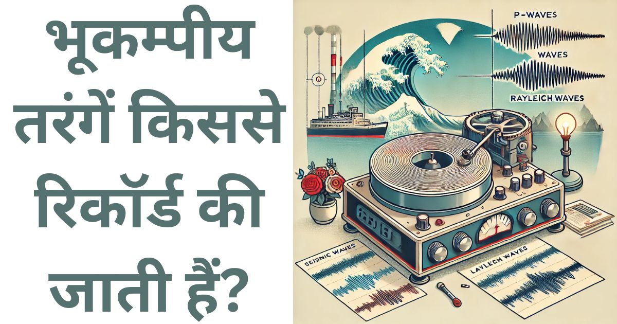 bhukamp tarange kis mein darj ki jaati hai भूकम्पीय तरंगें किससे रिकॉर्ड की जाती हैं?